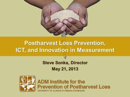 Postharvest Loss Prevention, ICT, and Innovation in Measurement Steve Sonka, Director May 21, 2013.