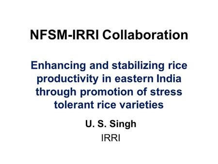 NFSM-IRRI Collaboration Enhancing and stabilizing rice productivity in eastern India through promotion of stress tolerant rice varieties U. S. Singh IRRI.