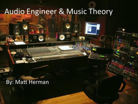 Audio Engineer & Music Theory By: Matt Herman. I would like to become a Music Producer. What is a Music Producer? My name is Matt Herman.