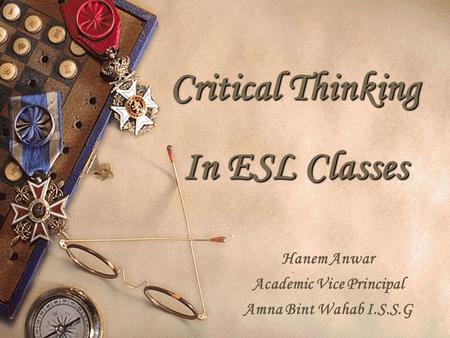 Critical Thinking In ESL Classes Hanem Anwar Academic Vice Principal Amna Bint Wahab I.S.S.G.