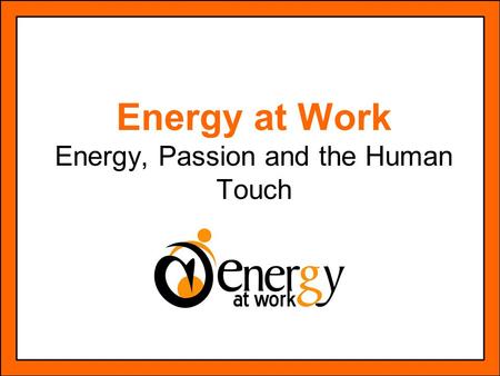 Energy at Work Energy, Passion and the Human Touch.