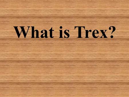 What is Trex?. Trex is a wood and plastic composite decking material, made primarily from equal parts reclaimed hardwood sawdust and reclaimed/recycled.