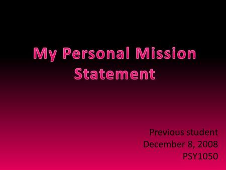 Previous student December 8, 2008 PSY1050. I will continue to take steps in a direction that positively influences my life and the lives of people around.