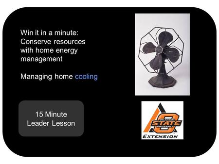 15 Minute Leader Lesson Win it in a minute: Conserve resources with home energy management Managing home cooling.