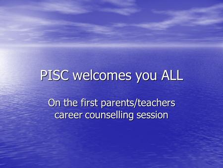 PISC welcomes you ALL On the first parents/teachers career counselling session.