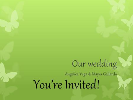 You’re Invited! Our wedding Angelica Vega & Mayra Gallardo.