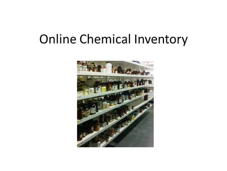Online Chemical Inventory. Why have an inventory? Regulatory requirement(s) (e.g., Homeland Security) Share chemicals within department, university Track.