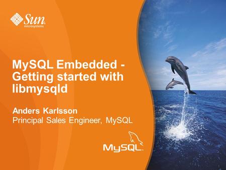 Anders Karlsson Principal Sales Engineer, MySQL MySQL Embedded - Getting started with libmysqld.