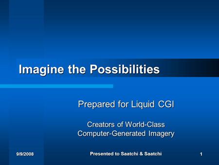 9/9/20081 Imagine the Possibilities Prepared for Liquid CGI Creators of World-Class Computer-Generated Imagery Presented to Saatchi & Saatchi.