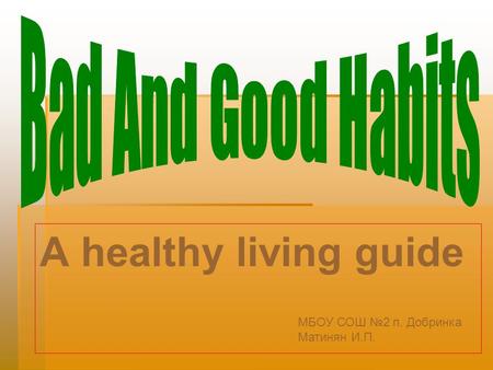 A healthy living guide Bad And Good Habits МБОУ СОШ №2 п. Добринка