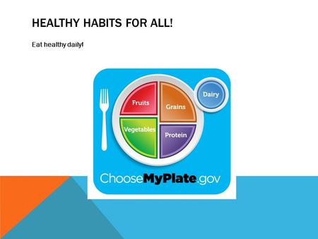 HEALTHY HABITS FOR ALL! Eat healthy daily!. WAYS TO MAINTAIN HEALTHY EATING HABITS: Make a schedule Design a food chart from Choosemyplate.gov Buy the.