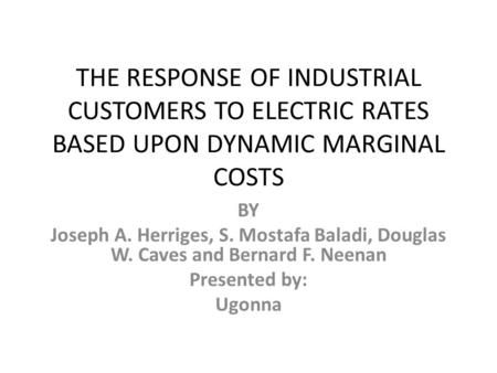 THE RESPONSE OF INDUSTRIAL CUSTOMERS TO ELECTRIC RATES BASED UPON DYNAMIC MARGINAL COSTS BY Joseph A. Herriges, S. Mostafa Baladi, Douglas W. Caves and.