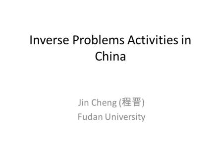 Inverse Problems Activities in China Jin Cheng ( 程晋 ) Fudan University.