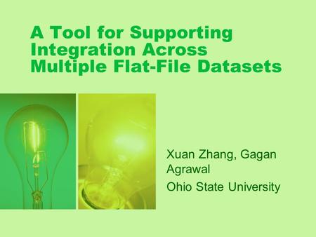A Tool for Supporting Integration Across Multiple Flat-File Datasets Xuan Zhang, Gagan Agrawal Ohio State University.