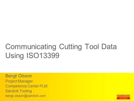 Communicating Cutting Tool Data Using ISO13399 Bengt Olsson Project Manager Competence Center PLM Sandvik Tooling