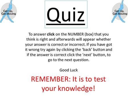 Quiz REMEMBER: It is to test your knowledge! To answer click on the NUMBER (box) that you think is right and afterwards will appear whether your answer.