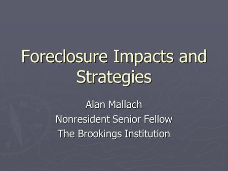 Foreclosure Impacts and Strategies Alan Mallach Nonresident Senior Fellow The Brookings Institution.