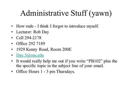 Administrative Stuff (yawn) How rude - I think I forgot to introduce myself. Lecturer: Rob Day Cell 294-2178 Office 292 7189 1929 Kenny Road, Room 200E.