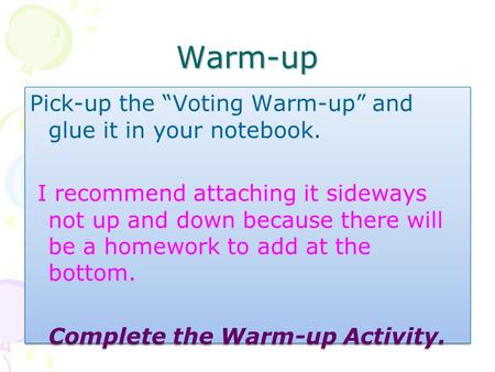 Warm-up Pick-up the “Voting Warm-up” and glue it in your notebook. I recommend attaching it sideways not up and down because there will be a homework.