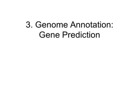 3. Genome Annotation: Gene Prediction. Gene: A sequence of nucleotides coding for protein Gene Prediction Problem: Determine the beginning and end positions.
