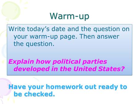 Warm-up Write today’s date and the question on your warm-up page. Then answer the question. Explain how political parties developed in the United States?