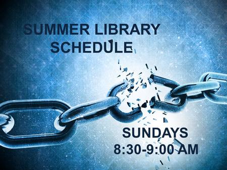 SUMMER LIBRARY SCHEDULE SUNDAYS 8:30-9:00 AM. THIS FACILITY IS EQUIPPED WITH A HEARING ASSISTANCE SYSTEM SEE BRO. TOMMY GILLON FOR DETAILS.