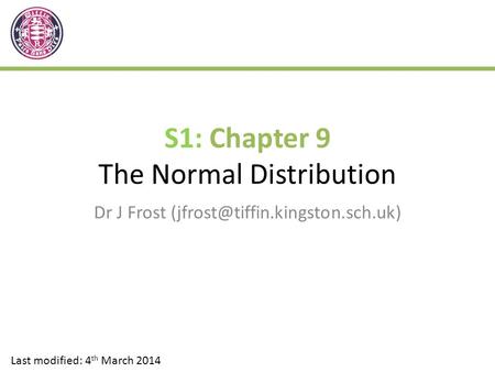 S1: Chapter 9 The Normal Distribution Dr J Frost Last modified: 4 th March 2014.