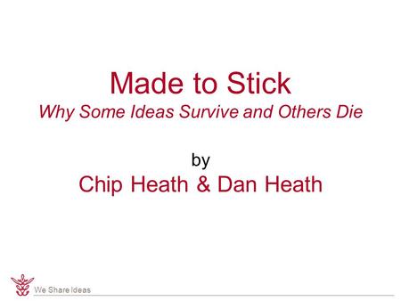 We Share Ideas Made to Stick Why Some Ideas Survive and Others Die by Chip Heath & Dan Heath.