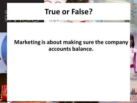 True or False? Marketing is about making sure the company accounts balance.
