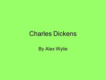 Charles Dickens By Alex Wylie. Biography Full name: Charles John Huffam Dickens Date of birth: Friday, February 7 th, 1812 Place of birth: No. 1 Mile.