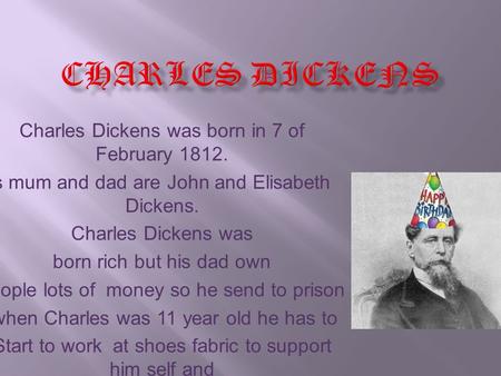 Charles Dickens was born in 7 of February 1812. s mum and dad are John and Elisabeth Dickens. Charles Dickens was born rich but his dad own people lots.