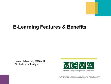 Copyright 2013. Medical Group Management Association® (MGMA®). All rights reserved. E-Learning Features & Benefits Joan Hablutzel, MBA-HA Sr. Industry.