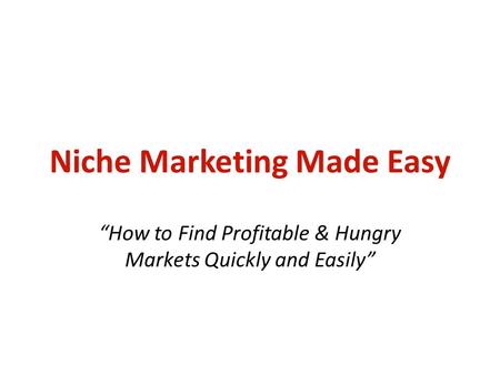 Niche Marketing Made Easy “How to Find Profitable & Hungry Markets Quickly and Easily”