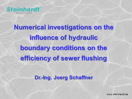 SPN7 Numerical investigations on the influence of hydraulic boundary conditions on the efficiency of sewer flushing Dr.-Ing. Joerg Schaffner www.steinhardt.de.