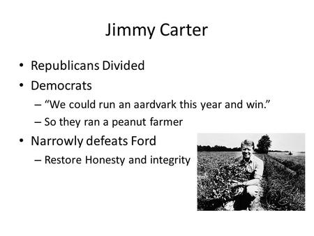 Jimmy Carter Republicans Divided Democrats – “We could run an aardvark this year and win.” – So they ran a peanut farmer Narrowly defeats Ford – Restore.