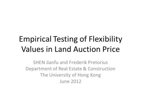 Empirical Testing of Flexibility Values in Land Auction Price SHEN Jianfu and Frederik Pretorius Department of Real Estate & Construction The University.