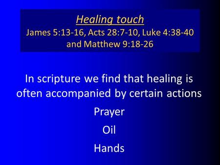 Healing touch James 5:13-16, Acts 28:7-10, Luke 4:38-40 and Matthew 9:18-26 In scripture we find that healing is often accompanied by certain actions Prayer.