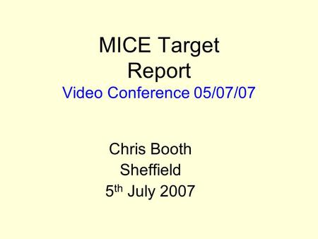 MICE Target Report Video Conference 05/07/07 Chris Booth Sheffield 5 th July 2007.