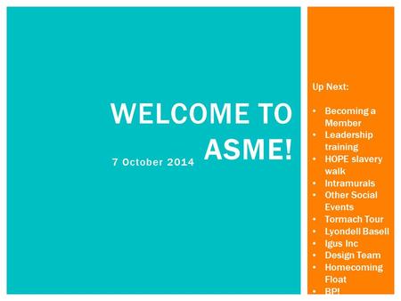 7 October 2014 WELCOME TO ASME! Up Next: Becoming a Member Leadership training HOPE slavery walk Intramurals Other Social Events Tormach Tour Lyondell.