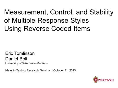 Measurement, Control, and Stability of Multiple Response Styles Using Reverse Coded Items Eric Tomlinson Daniel Bolt University of Wisconsin-Madison Ideas.