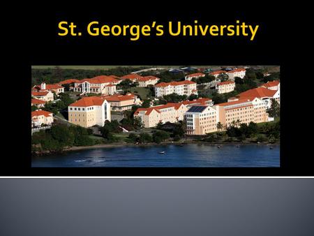  Located on the island of Grenada, West Indies  St. George’s is both a Medical and Veterinary school  It has been around for over 30 years as a Med.