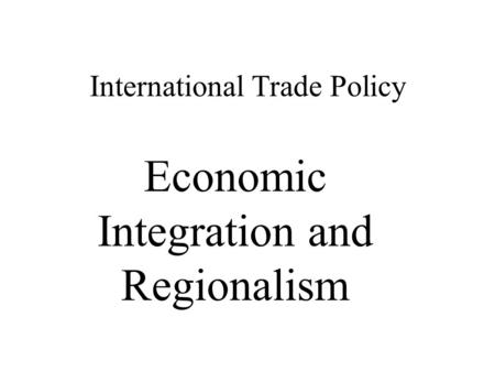 International Trade Policy Economic Integration and Regionalism.