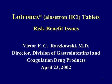 1 Lotronex ® (alosetron HCl) Tablets Risk-Benefit Issues Victor F. C. Raczkowski, M.D. Director, Division of Gastrointestinal and Coagulation Drug Products.