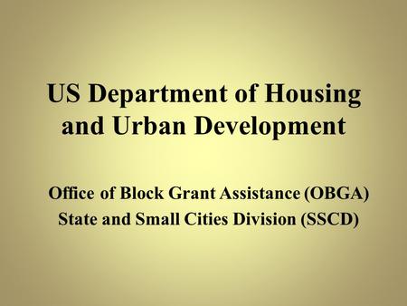 US Department of Housing and Urban Development Office of Block Grant Assistance (OBGA) State and Small Cities Division (SSCD)