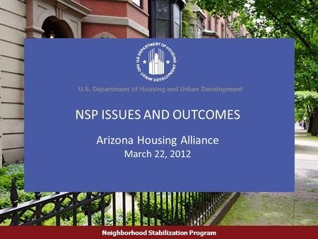 U.S. Department of Housing and Urban Development Neighborhood Stabilization Program 1 Neighborhood Stabilization Program NSP ISSUES AND OUTCOMES Arizona.