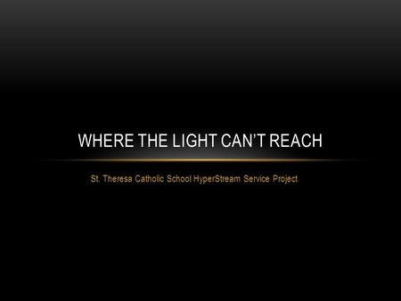 St. Theresa Catholic School HyperStream Service Project WHERE THE LIGHT CAN’T REACH.