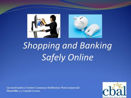 Shopping and Banking Safely Online Licensed under a Creative Commons Attribution-NonCommercial- ShareAlike 2.5 Canada License.