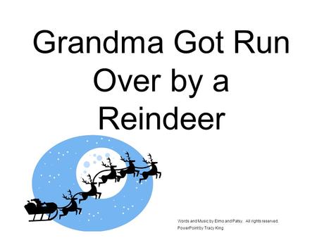 Grandma Got Run Over by a Reindeer Words and Music by Elmo and Patsy. All rights reserved. PowerPoint by Tracy King.