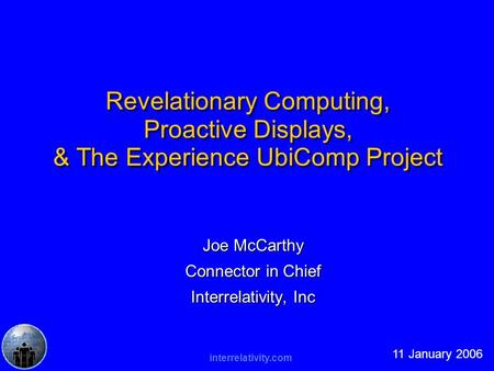 Interrelativity.com Revelationary Computing, Proactive Displays, & The Experience UbiComp Project Joe McCarthy Connector in Chief Interrelativity, Inc.