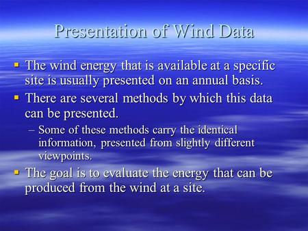 Presentation of Wind Data  The wind energy that is available at a specific site is usually presented on an annual basis.  There are several methods by.